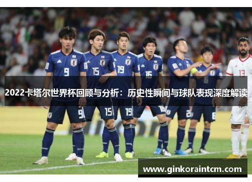 2022卡塔尔世界杯回顾与分析：历史性瞬间与球队表现深度解读